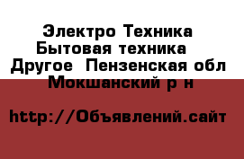 Электро-Техника Бытовая техника - Другое. Пензенская обл.,Мокшанский р-н